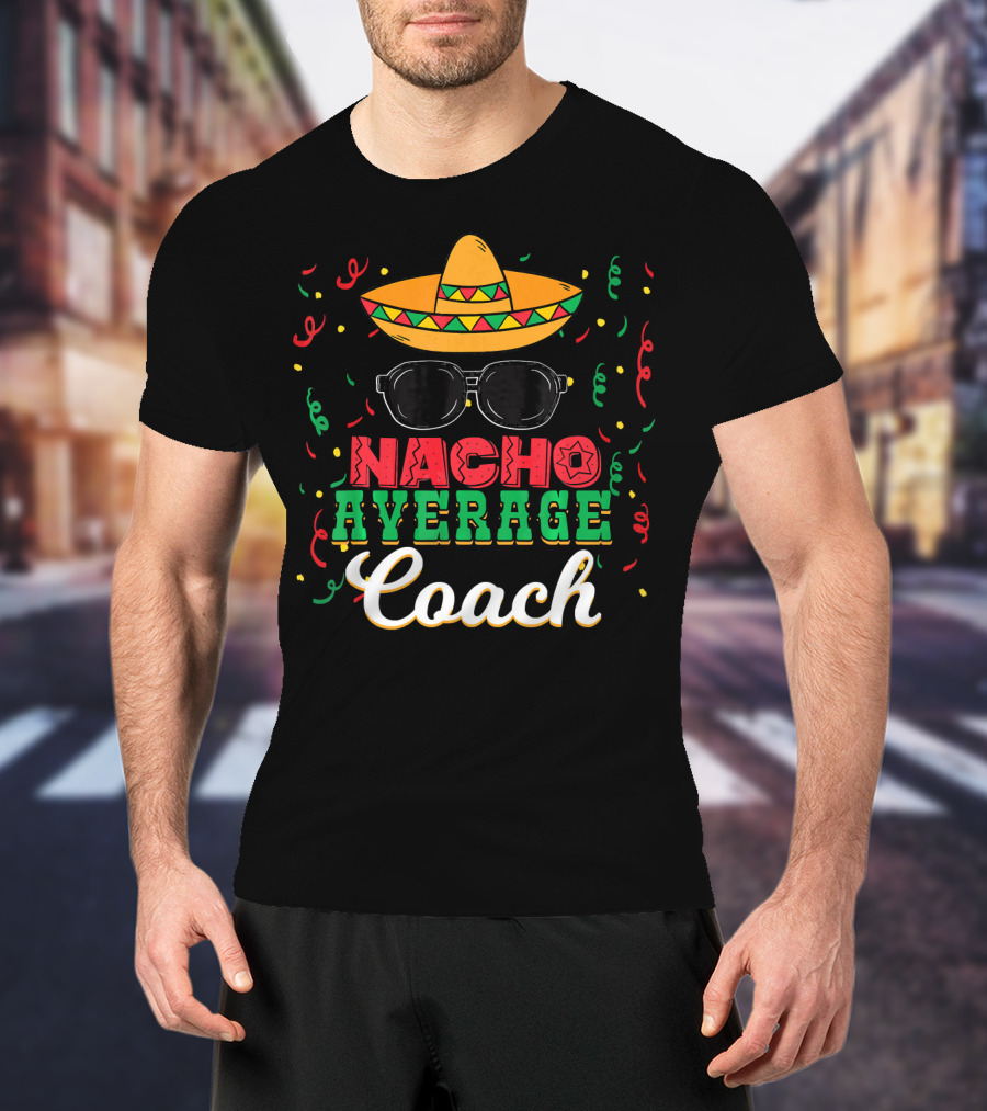 Nacho Average Coach Cinco De Mayo Sombrero Sunglasses Confetti T-Shirt