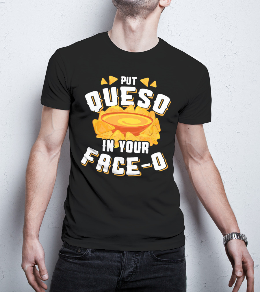 Queso Lovers Mexican Food Funny Cinco De Put Queso In Your Face-O T-Shirt
