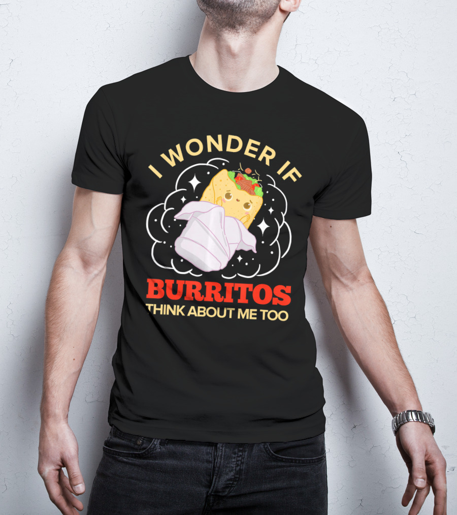I Wonder If Burritos Think About Me Too Cute Burrito Character T-Shirt