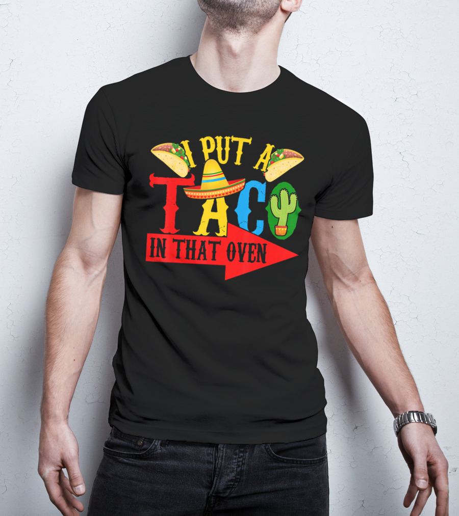 I Put A Taco In That Oven Mexican Food Sombrero Cactus Arrow T-Shirt