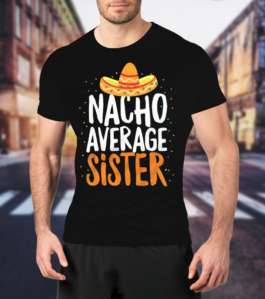Nacho Average Sister Sombrero Cinco De Mayo T-Shirt