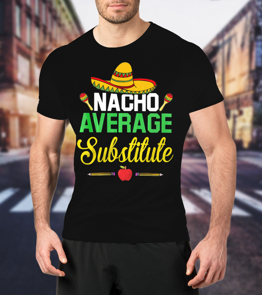 Nacho Average Substitute Sombrero Maracas Apple Pencils Cinco De Mayo T-Shirt