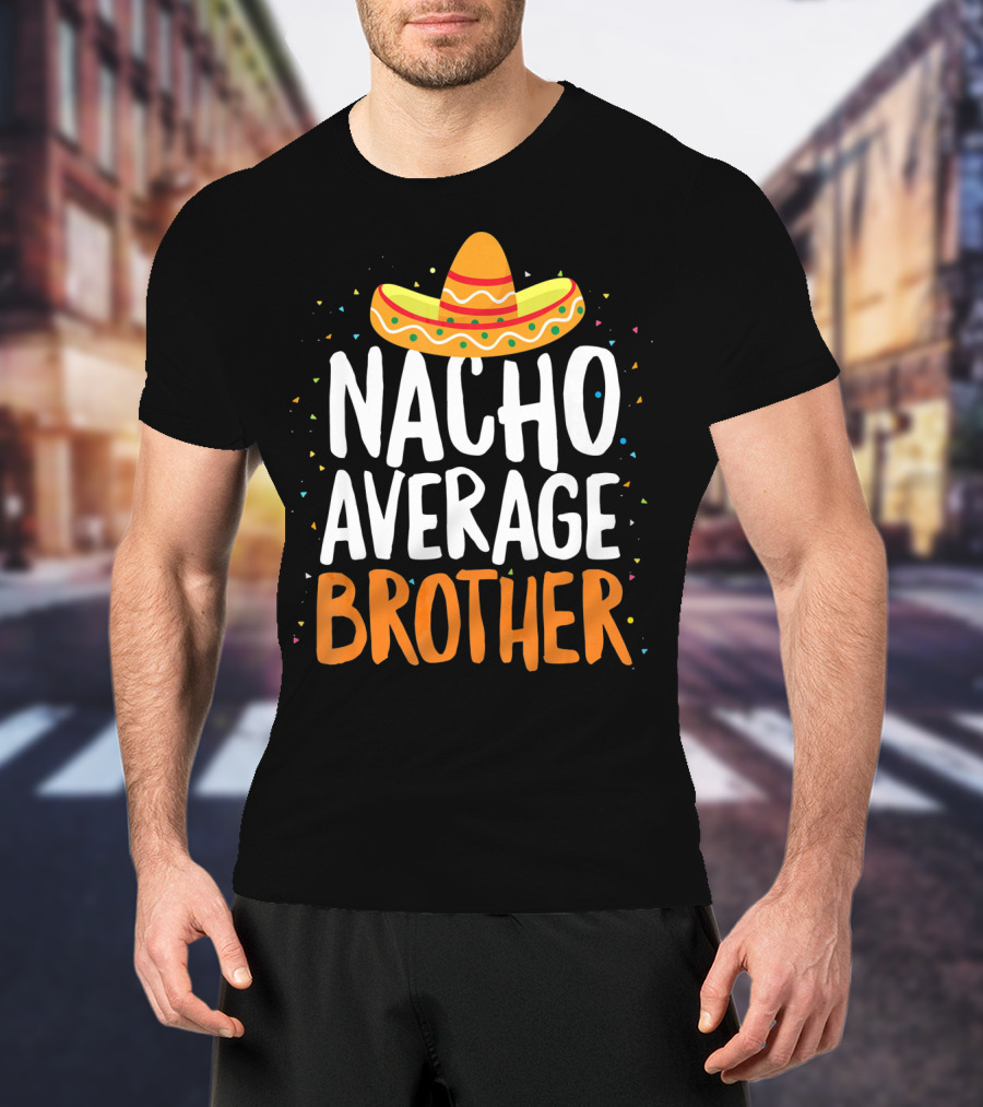 Nacho Average Brother Sombrero Confetti Cinco De Mayo T-Shirt