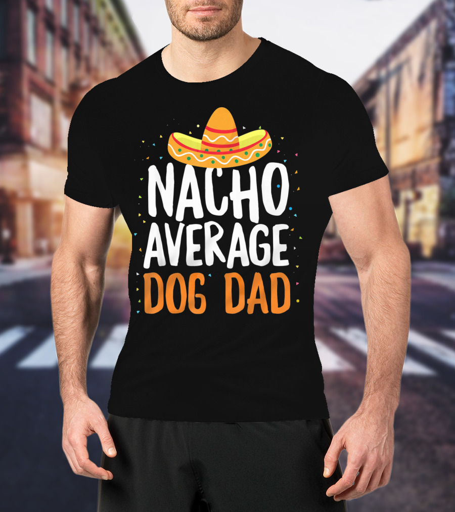 Nacho Average Dog Dad Sombrero Festive Cinco De Mayo T-Shirt