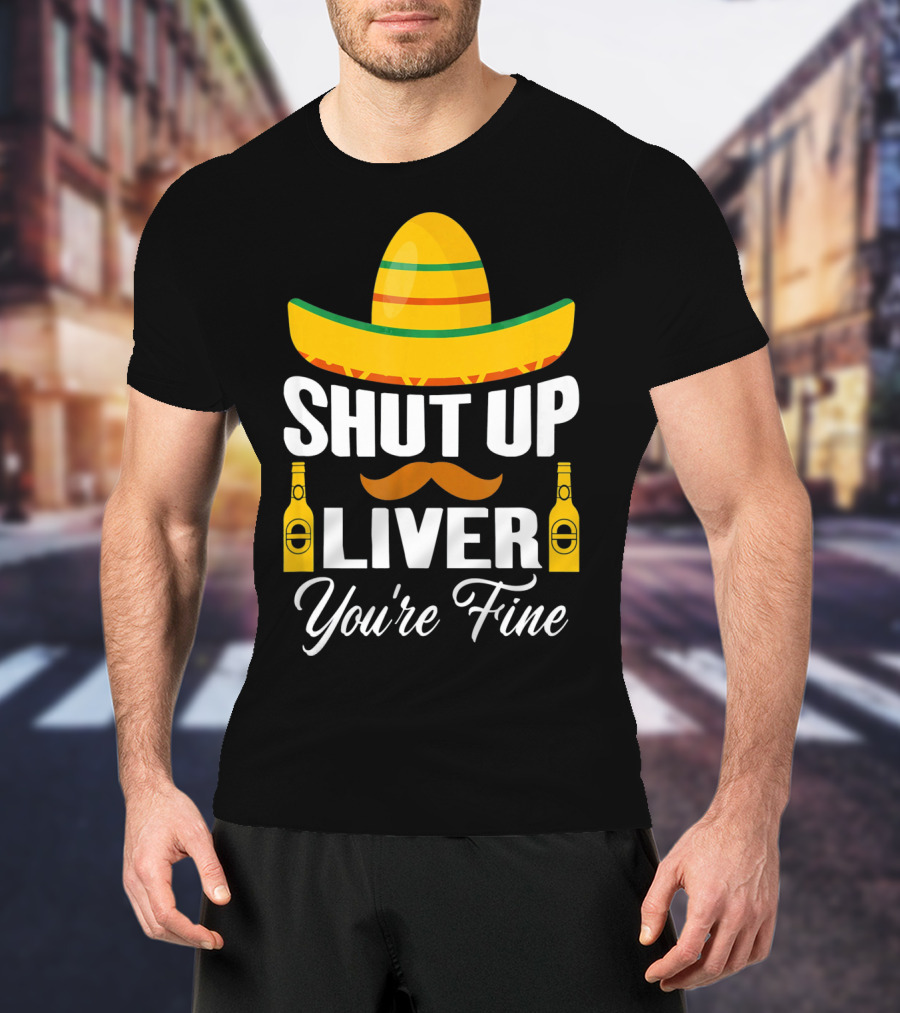 Cinco De Mayo Shut Up Liver Youre Fine Sombrero Mustache Beer Bottles T-Shirt