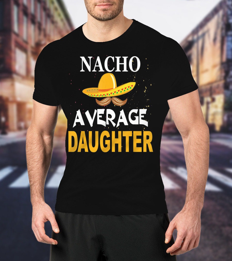 Nacho Average Daughter Cinco De Mayo Sombrero Mustache T-Shirt