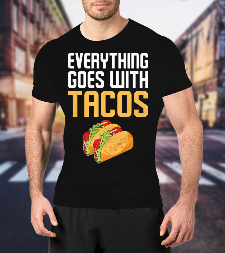 Everything Goes With Tacos Taco Lover T-Shirt