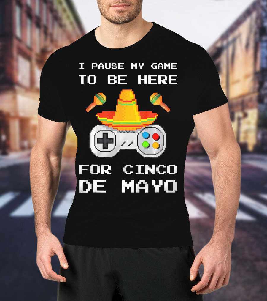 I Pause My Game To Be Here For Cinco De Mayo With Sombrero And Maracas Controller T-Shirt