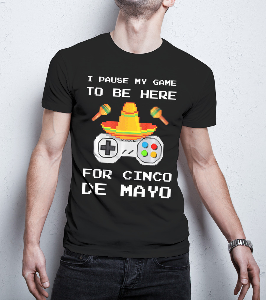 I Pause My Game To Be Here For Cinco De Mayo With Sombrero And Maracas Controller T-Shirt