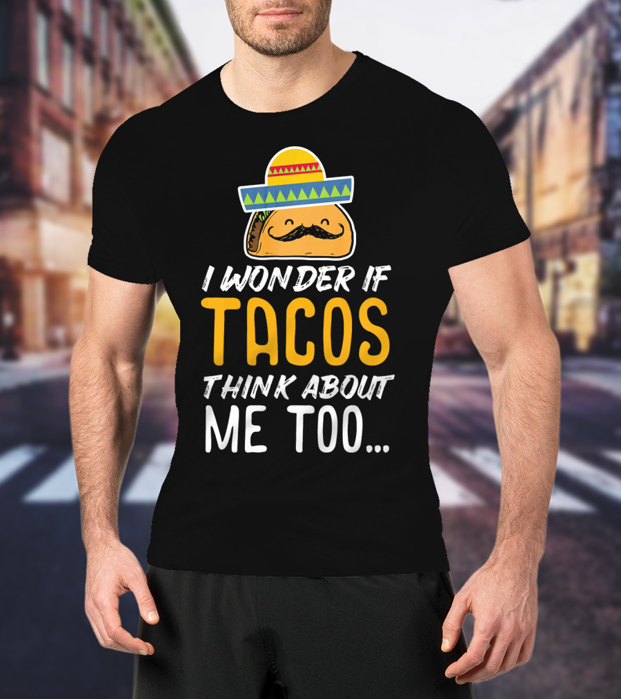 I Wonder If Tacos Think About Me Too Cinco De Mayo Sombrero T-Shirt