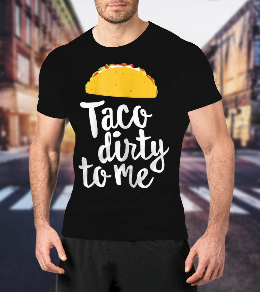 Taco Dirty To Me Funny Taco T-Shirt