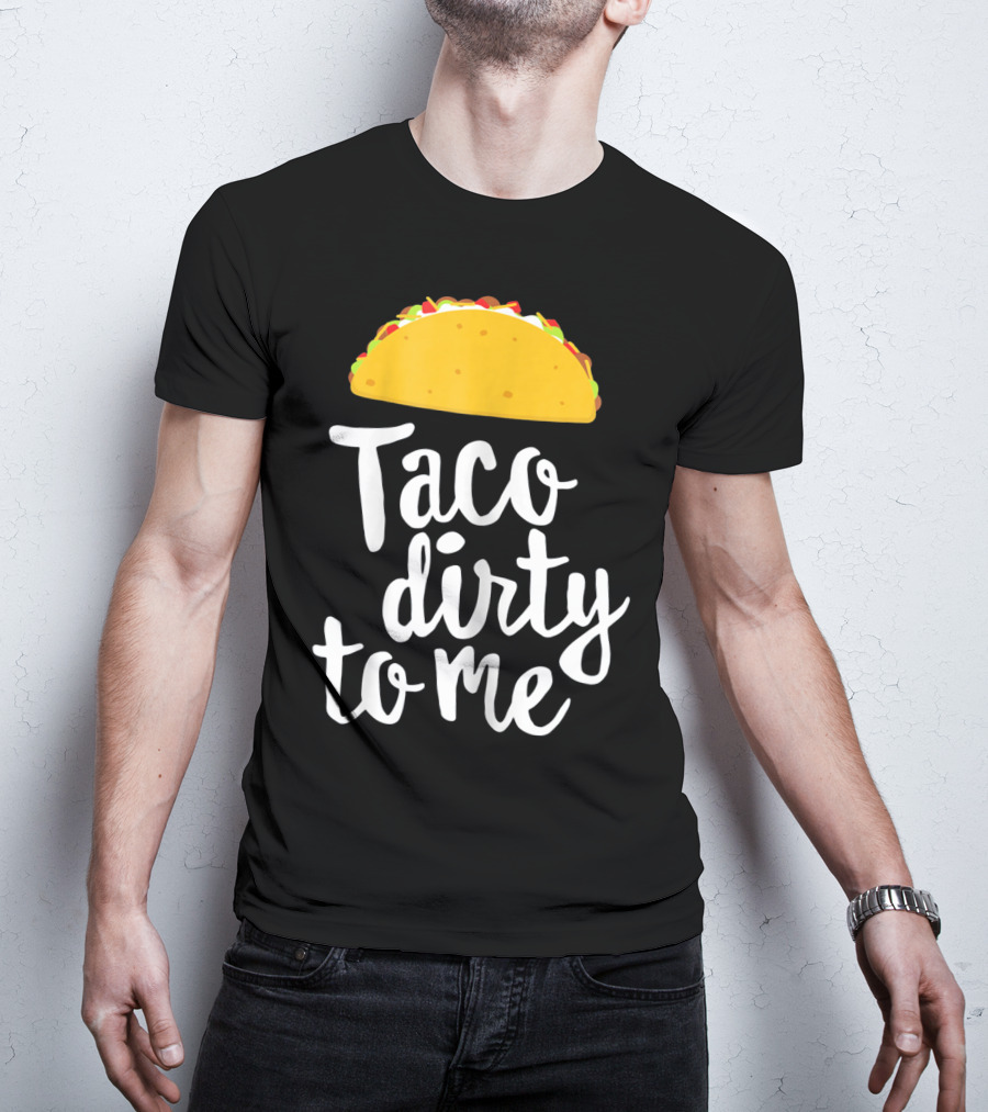 Taco Dirty To Me Funny Taco T-Shirt