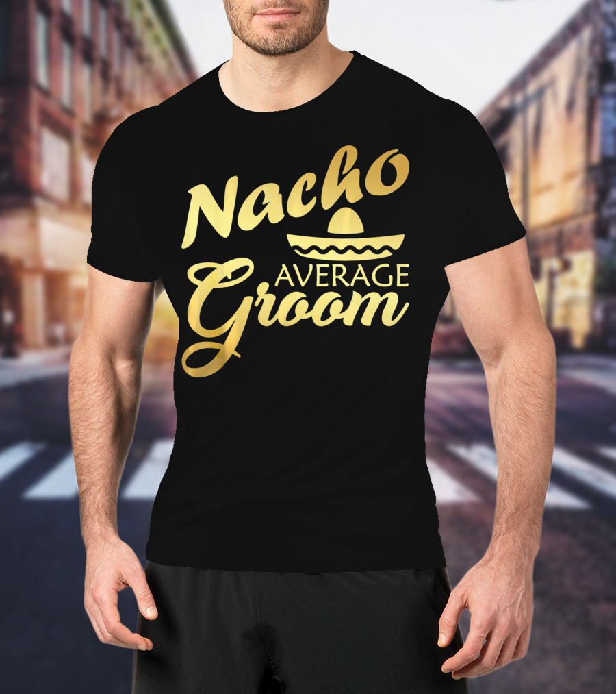 Nacho Average Groom Sombrero Accent Cinco De May T-Shirt