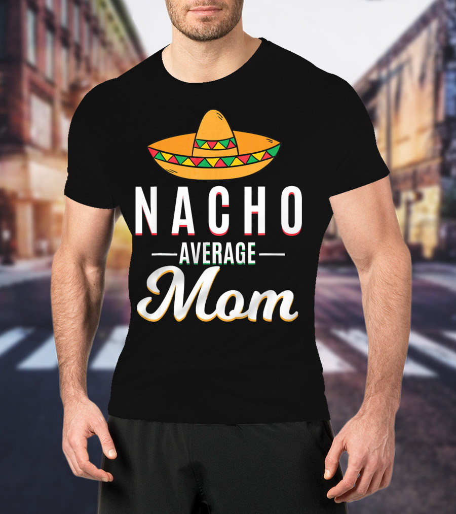 Nacho Average Mom Cinco De Mayo Sombrero Mexican Fiesta T-Shirt