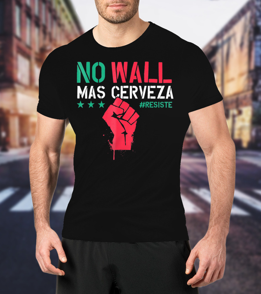 NO WALL MAS CERVEZA RESISTE Fist Symbol Cinco De Mayo T-Shirt