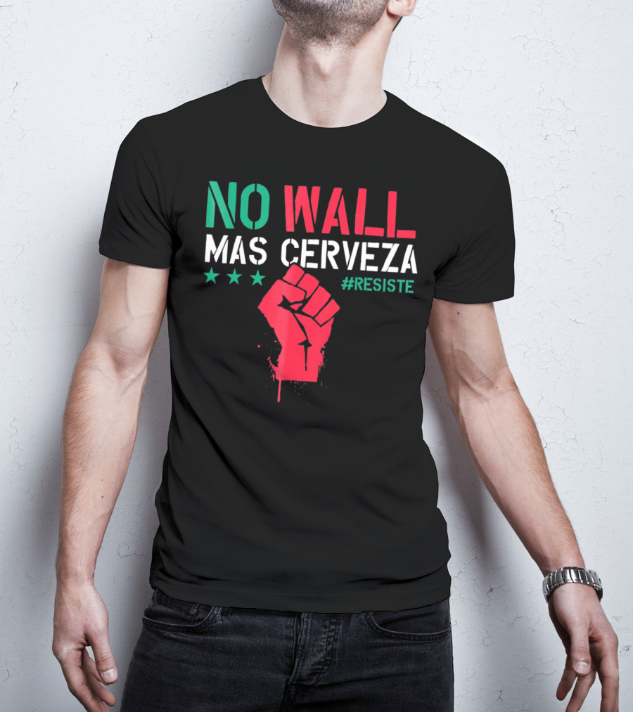 NO WALL MAS CERVEZA RESISTE Fist Symbol Cinco De Mayo T-Shirt