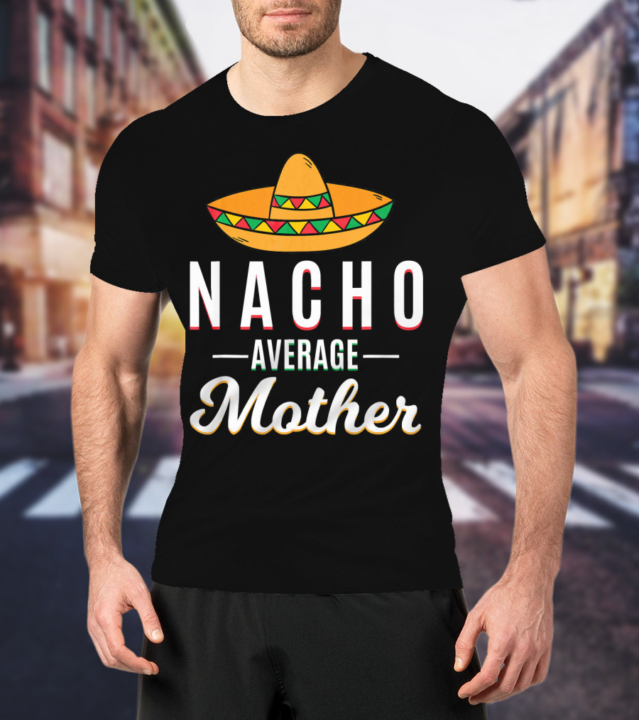Nacho Average Mother Cinco De Mayo Sombrero Mexic T-Shirt