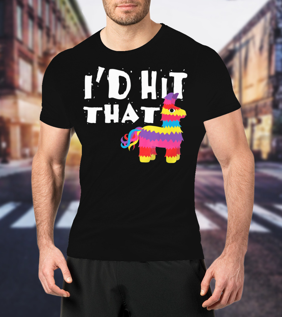 I’d Hit That Colorful Funny Piñata Cinco De Mayo T-Shirt