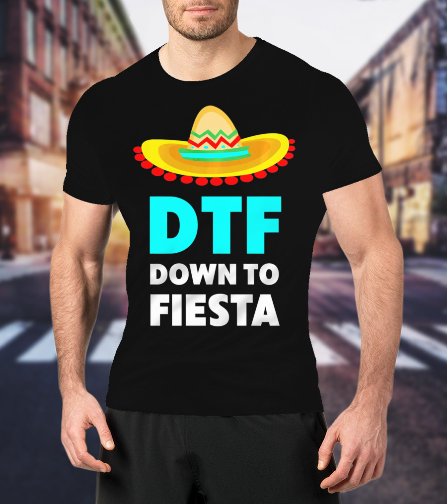 DTF Down To Fiesta Sombrero Funny Cinco De Mayo T-Shirt