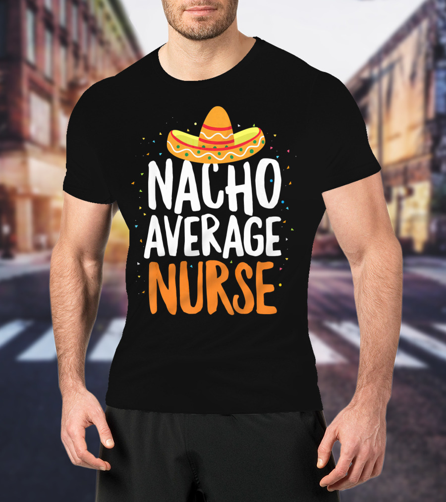 Nacho Average Nurse Cinco De Mayo Mexican Sombrero T-Shirt