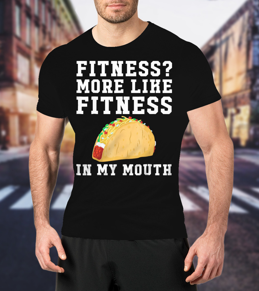 Fitness More Like Fitness Taco In My Mouth T-Shirt