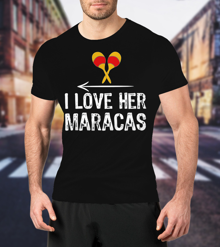 I Love Her Maracas Funny Cinco De Mayo Festive Celebration T-Shirt