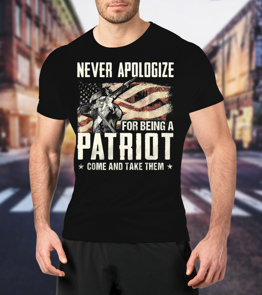 Never Apologize For Being A Patriot Come And Take Them T-Shirt