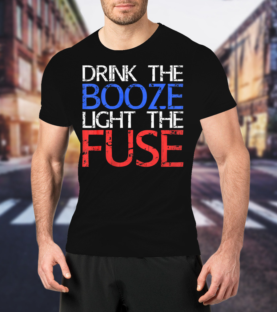Drink The Booze Light The Fuse Patriotic Red White Blue T-Shirt