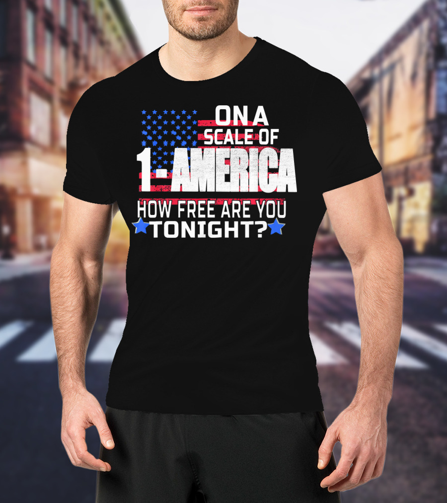 On A Scale Of 1 To America How Free Are You Tonight? T-Shirt