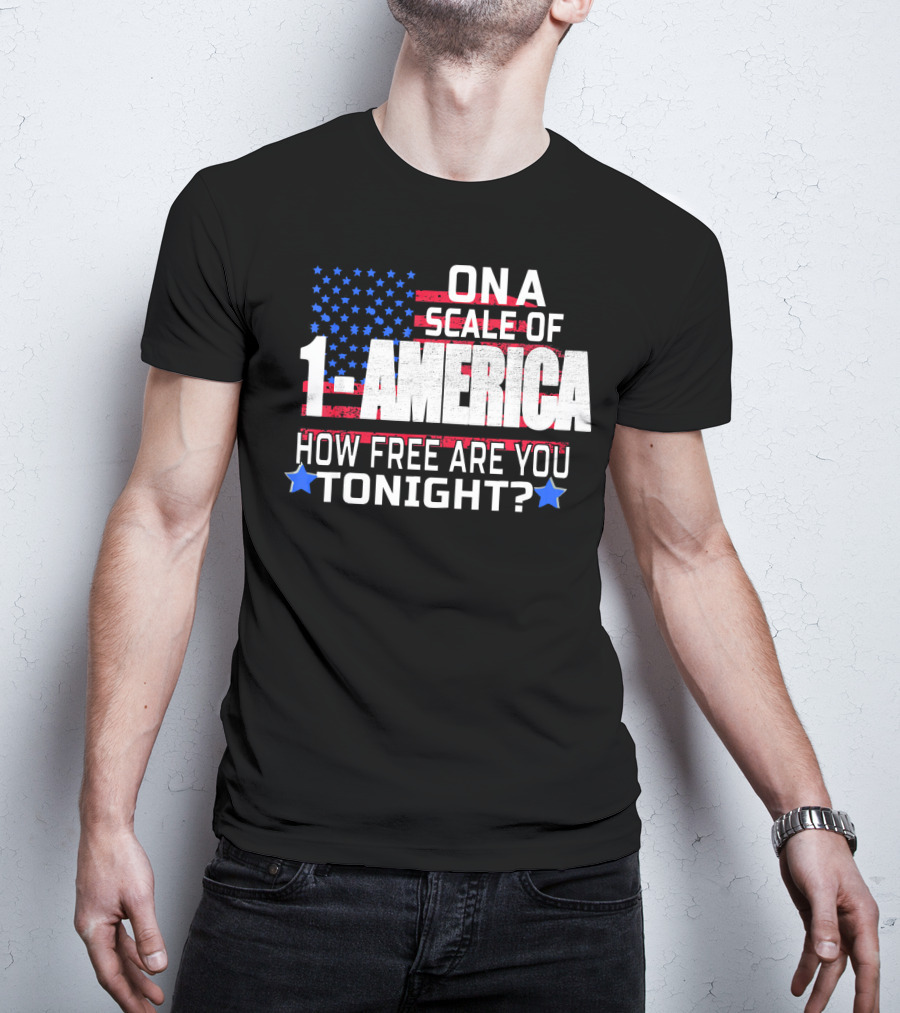 On A Scale Of 1 To America How Free Are You Tonight? T-Shirt