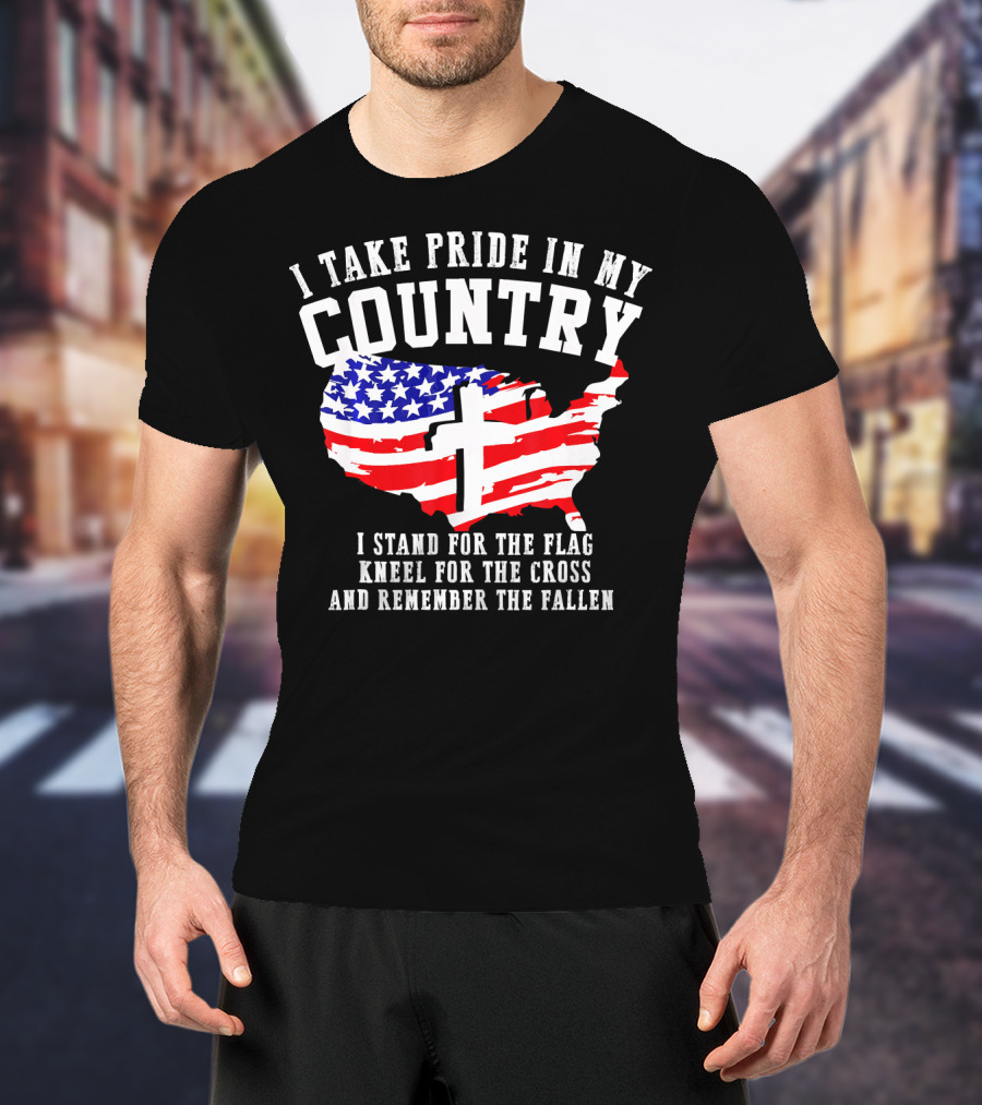I Take Pride In My Country I Stand For The Flag Kneel For The Cross And Remember The Fallen T-Shirt
