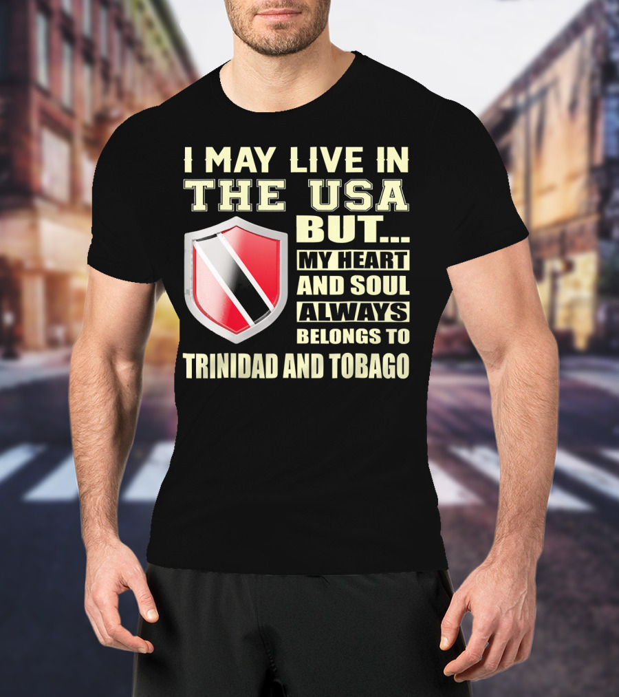 I May Live In The USA But My Heart And Soul Always Belongs To Trinidad And Tobago T-Shirt