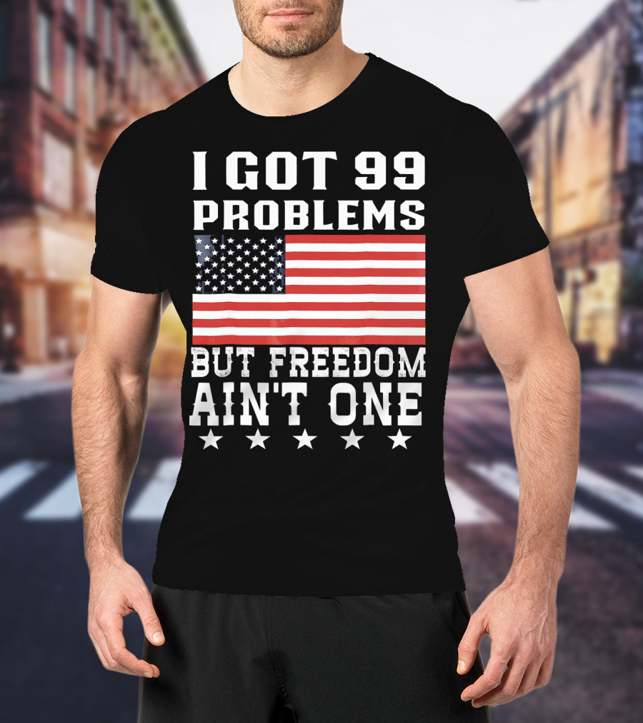 I Got 99 Problems But Freedom Ain't One American Flag Stars T-Shirt