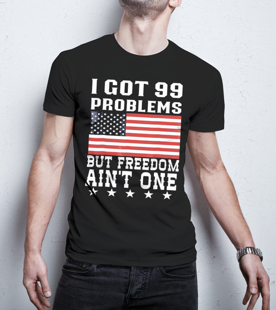 I Got 99 Problems But Freedom Ain't One American Flag Stars T-Shirt