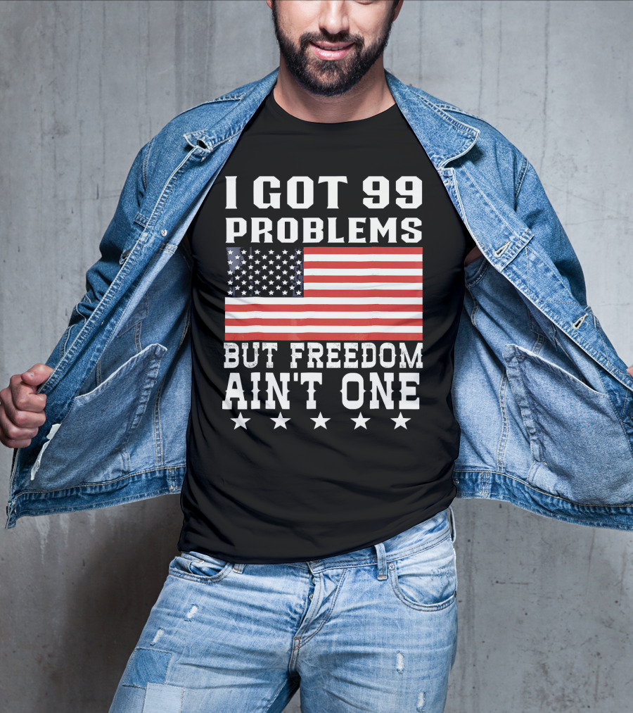 I Got 99 Problems But Freedom Ain't One American Flag Stars T-Shirt