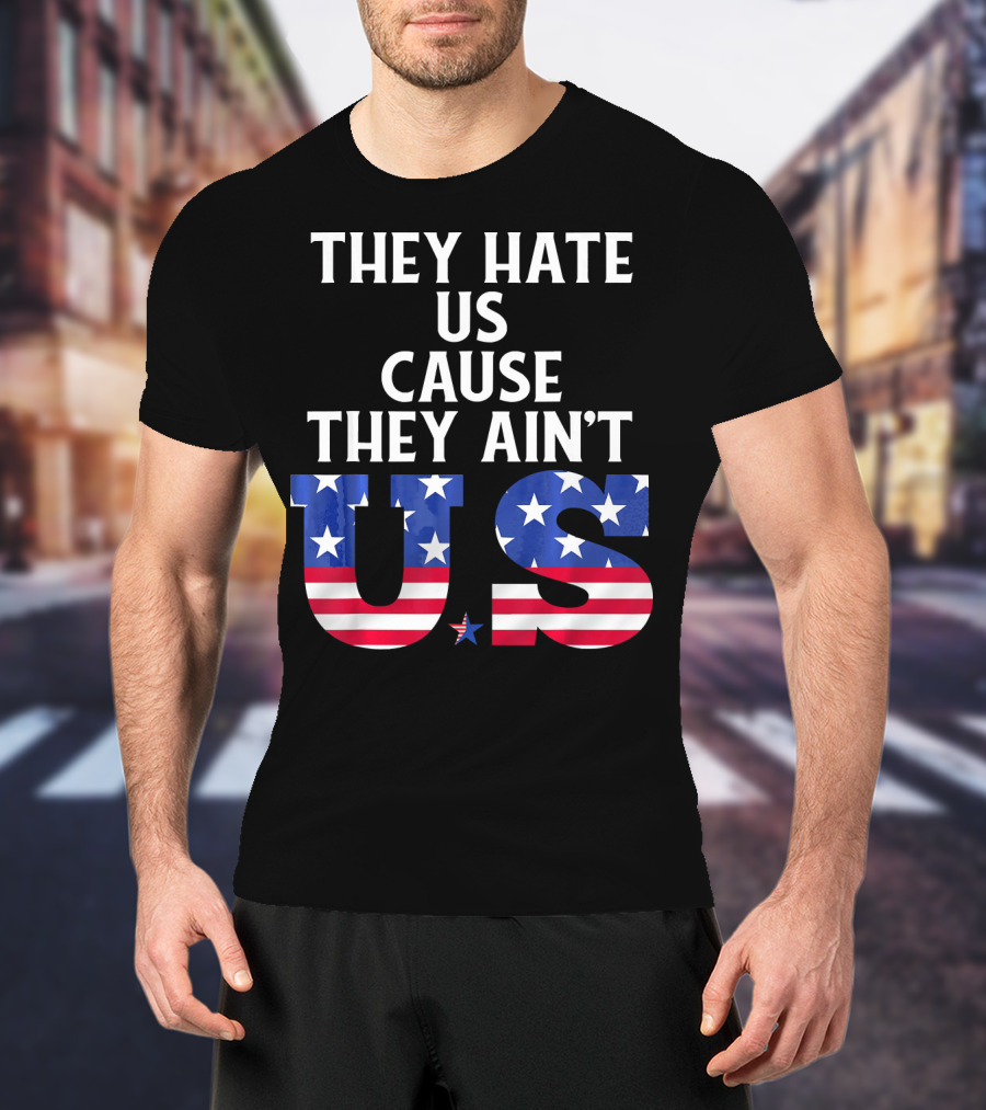 They Hate Us Cause They Ain't US Patriotic T-Shirt