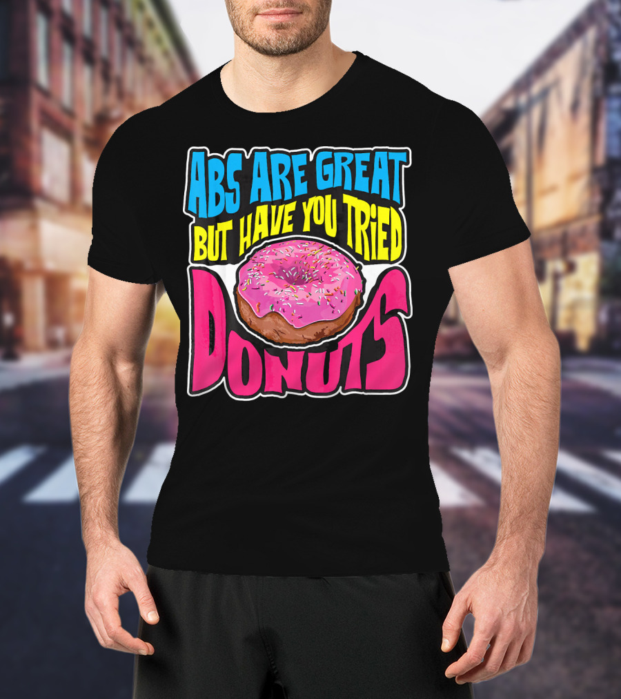 Abs Are Great But Have You Tried Donuts T-Shirt