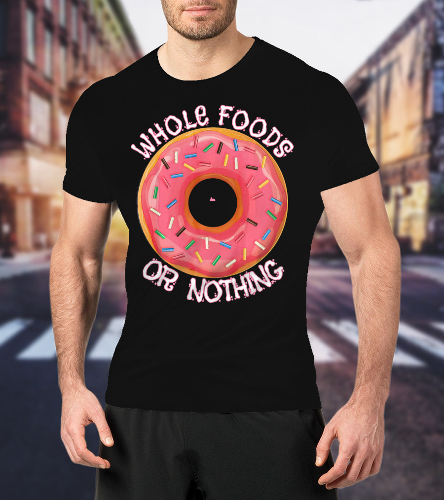 Whole Foods Or Nothing Sprinkled Donut Humor T-Shirt