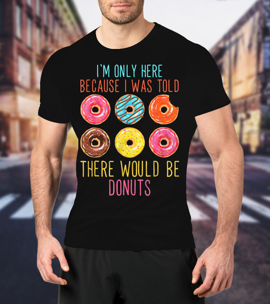 I'm Only Here Because I Was Told There Would Be Donuts T-Shirt