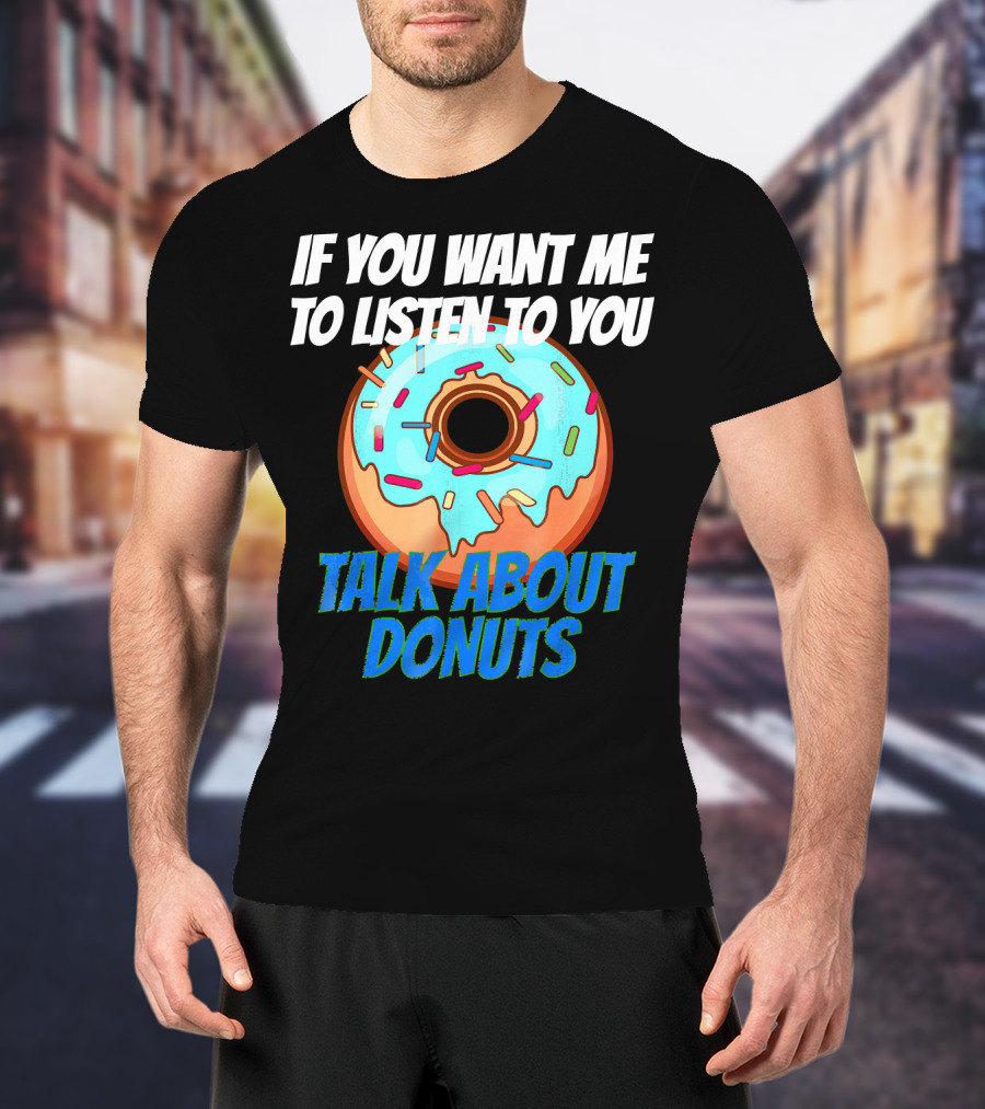 If You Want Me To Listen To You Talk About Donuts T-Shirt