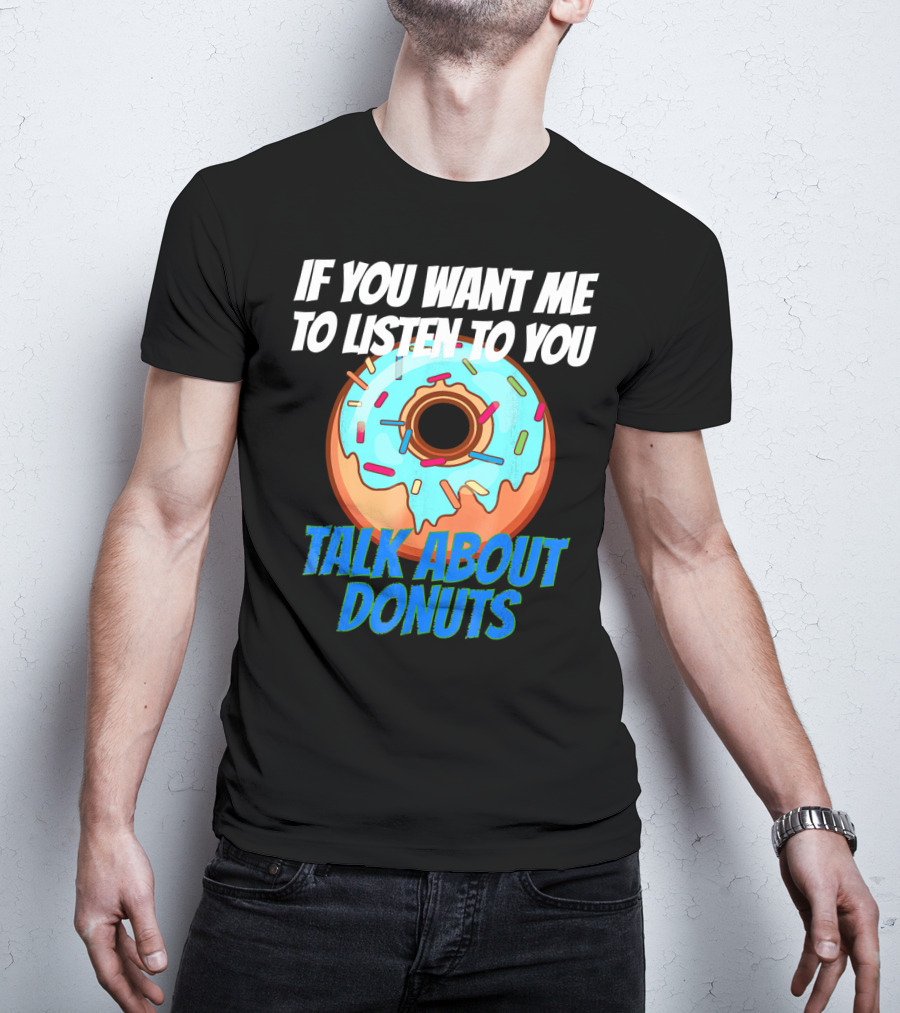 If You Want Me To Listen To You Talk About Donuts T-Shirt
