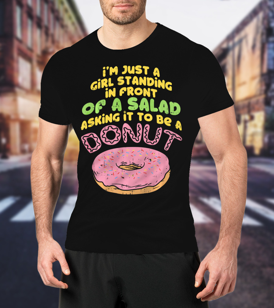 I'm Just A Girl Standing In Front Of A Salad Asking It To Be A Donut T-Shirt