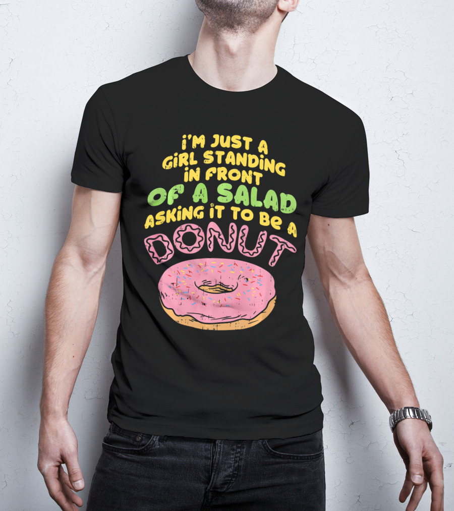 I'm Just A Girl Standing In Front Of A Salad Asking It To Be A Donut T-Shirt
