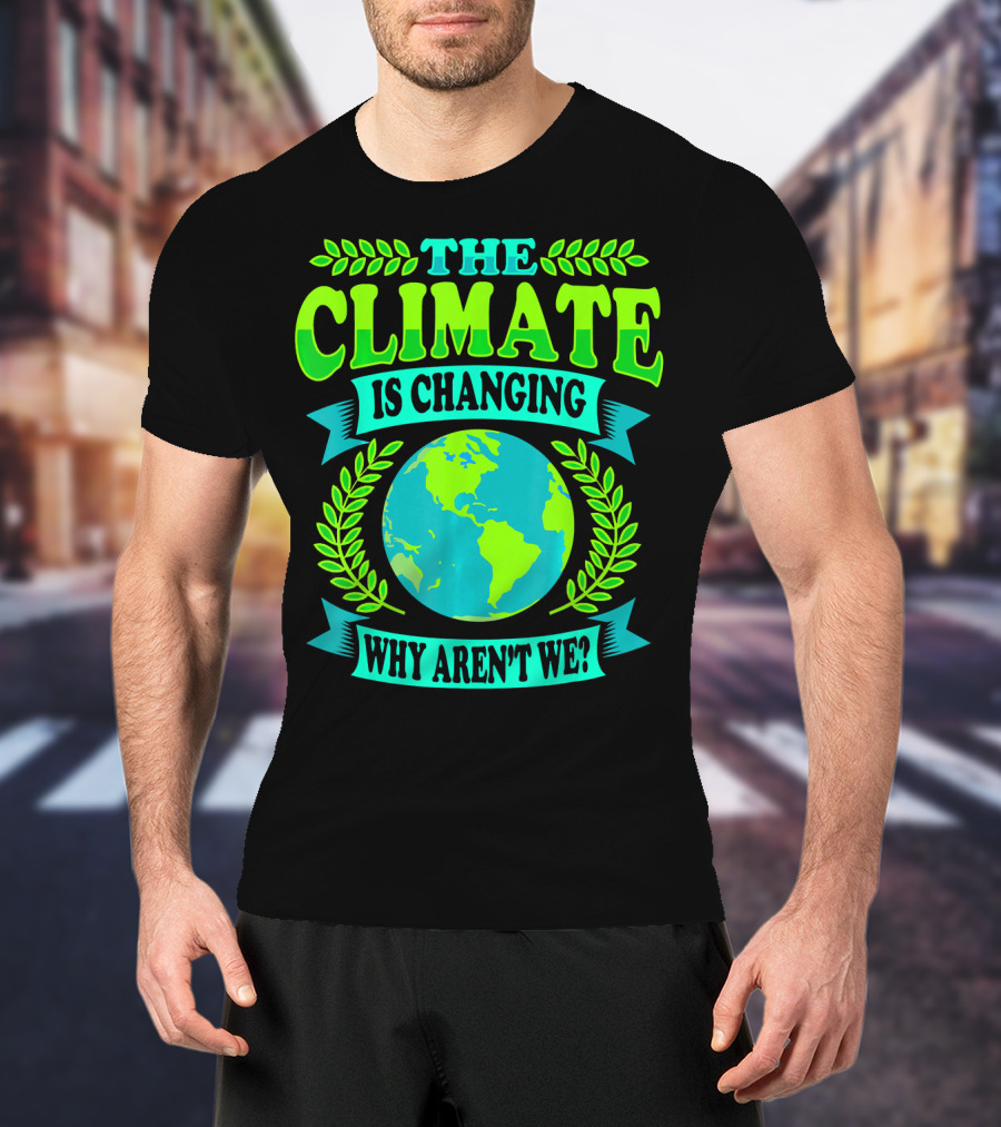 The Climate Is Changing Why Aren't We? T-Shirt