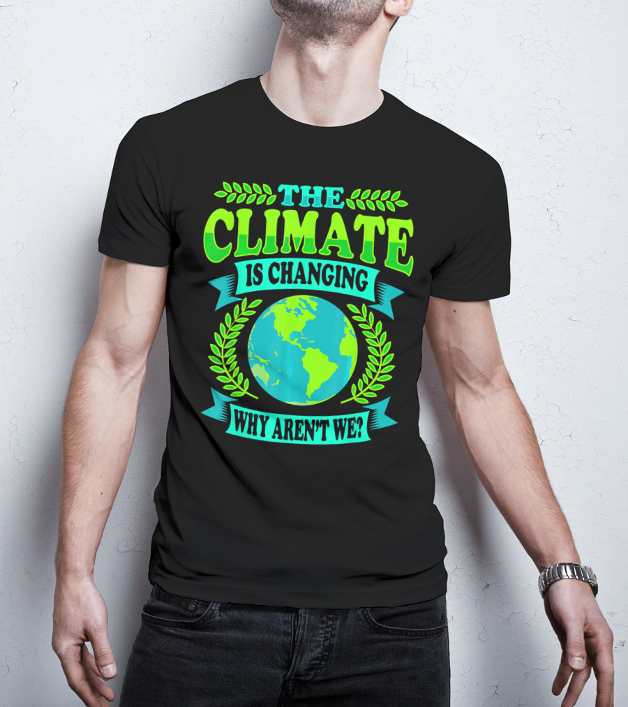 The Climate Is Changing Why Aren't We? T-Shirt