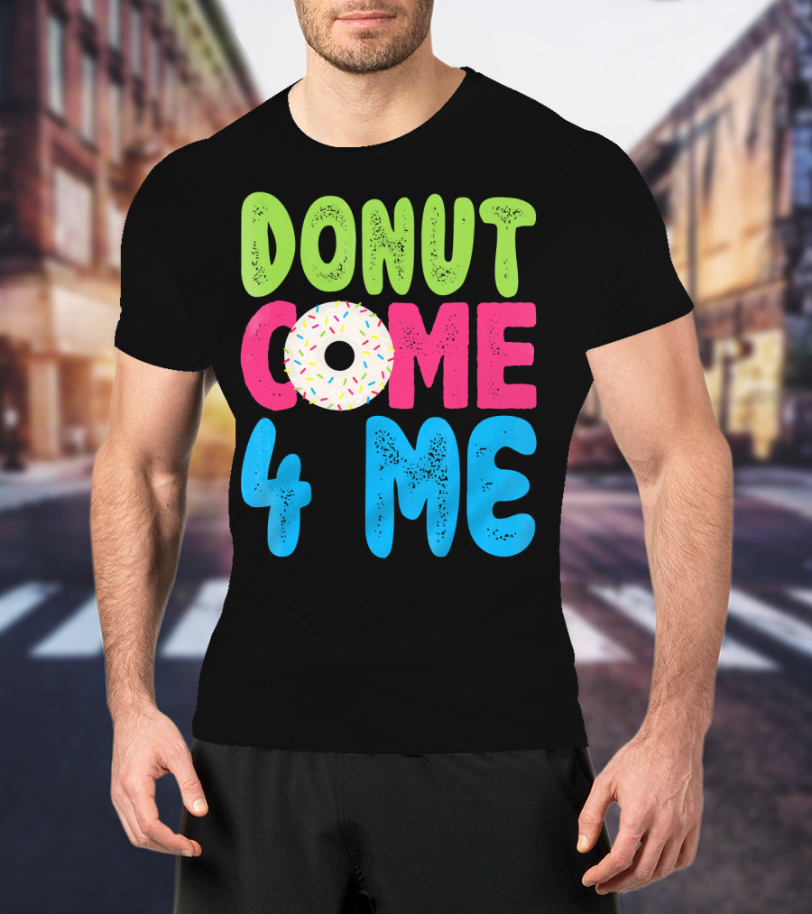 Donut Come 4 Me Sprinkles Fun Colorful Characters T-Shirt