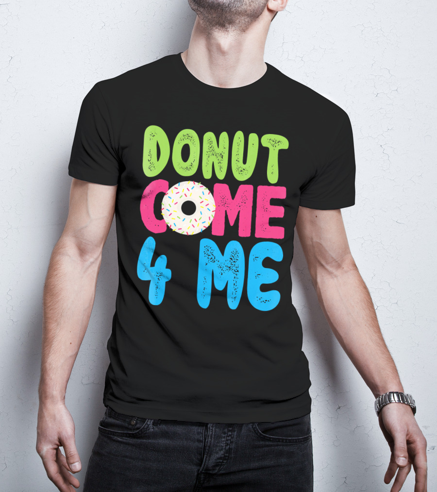 Donut Come 4 Me Sprinkles Fun Colorful Characters T-Shirt