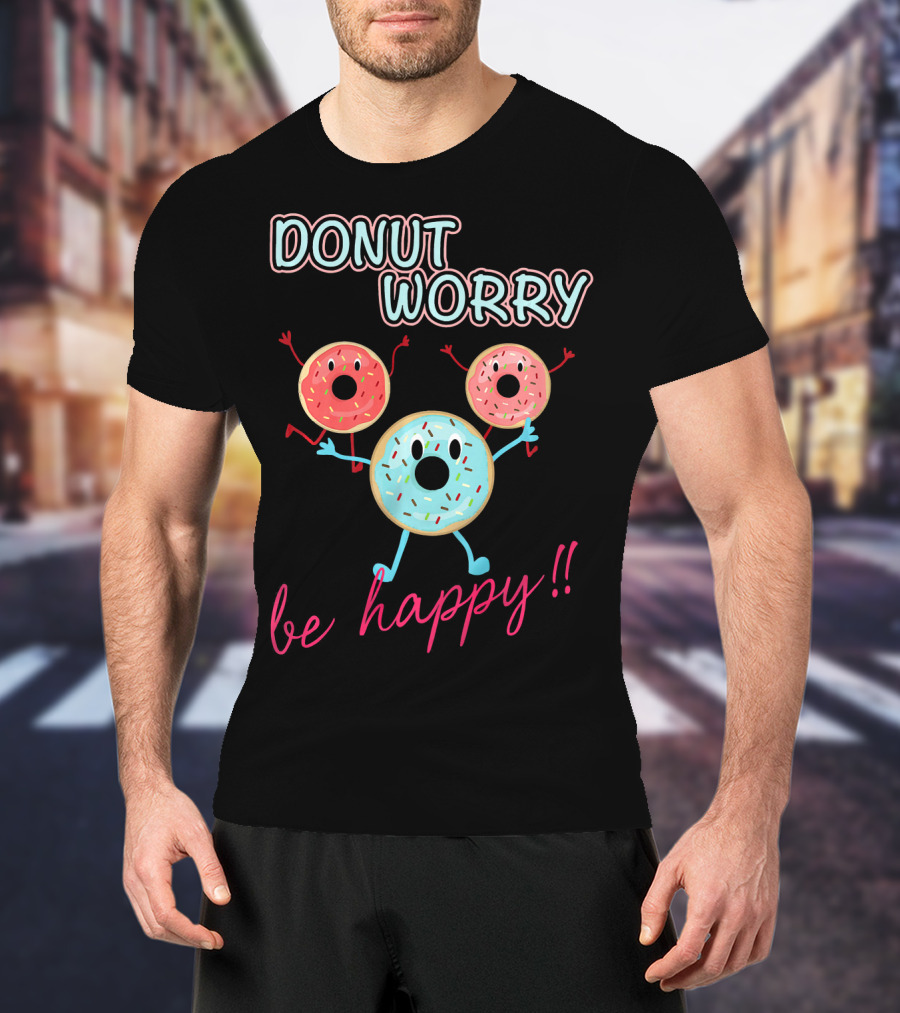 DONUT WORRY BE HAPPY Three Doughnuts Fun T-Shirt