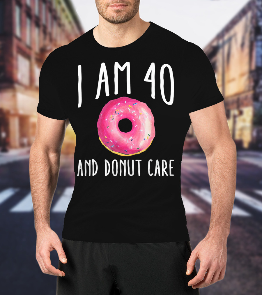 I Am 40 And Donut Care T-Shirt