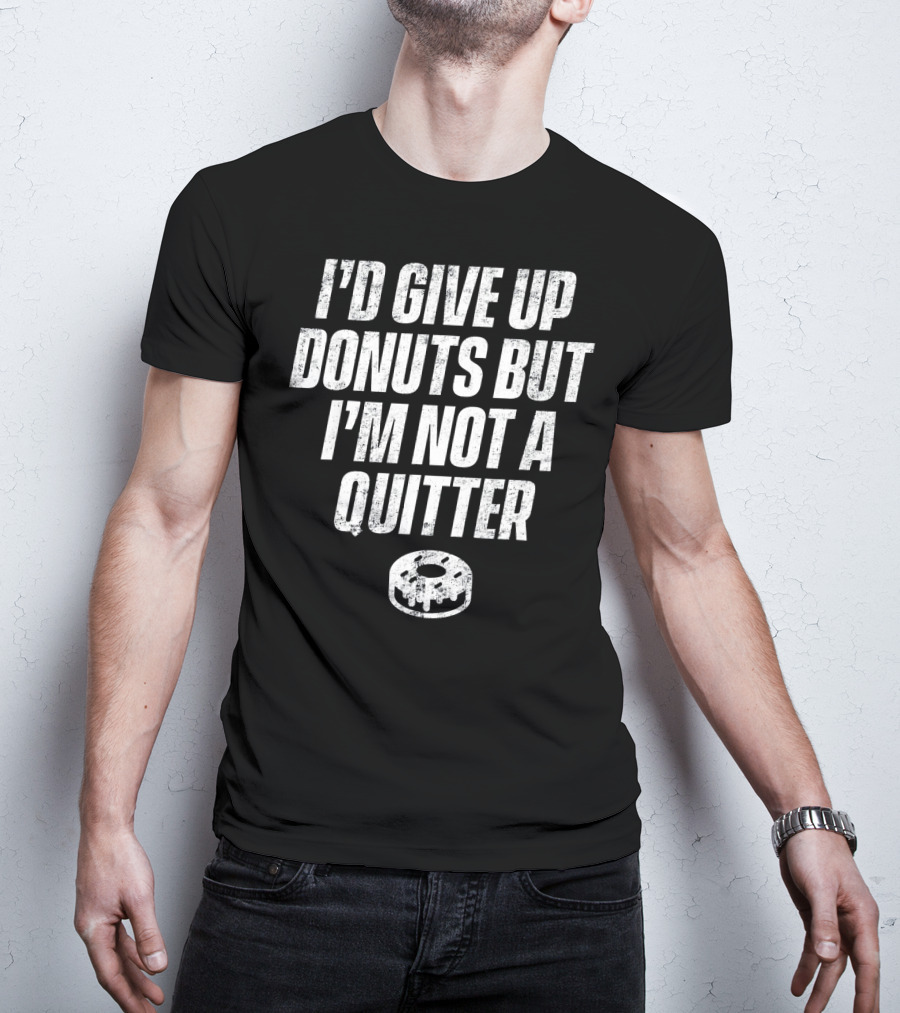 I'd Give Up Donuts But I'm Not A Quitter With Donut T-Shirt